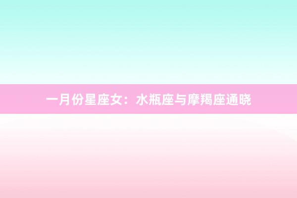 一月份星座女：水瓶座与摩羯座通晓
