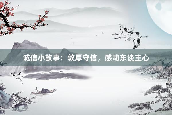 诚信小故事：敦厚守信，感动东谈主心
