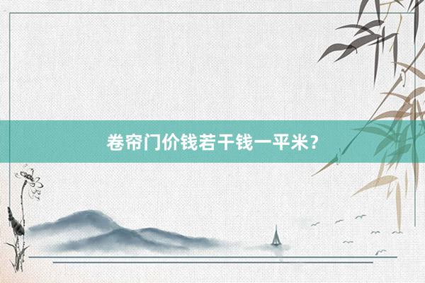 卷帘门价钱若干钱一平米？