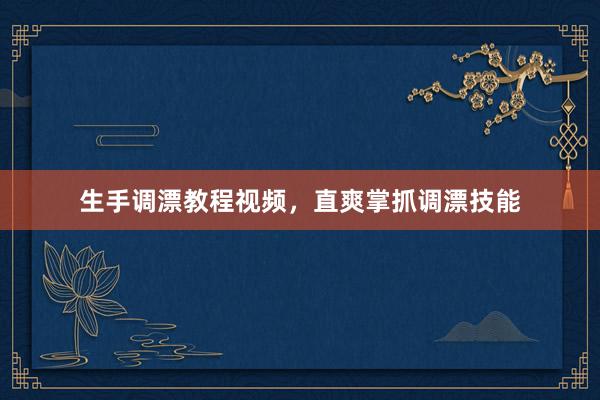 生手调漂教程视频，直爽掌抓调漂技能