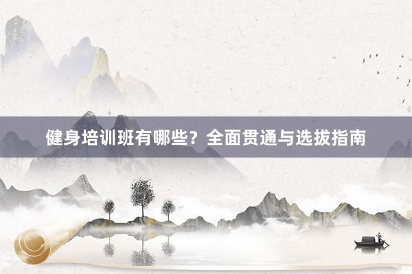健身培训班有哪些？全面贯通与选拔指南
